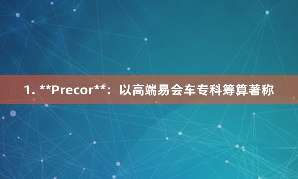 1. **Precor**:以高端易会车专科筹算著称